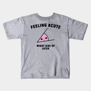 Math Angle Puns - Feeling Acute Might Give Up Later Kids T-Shirt